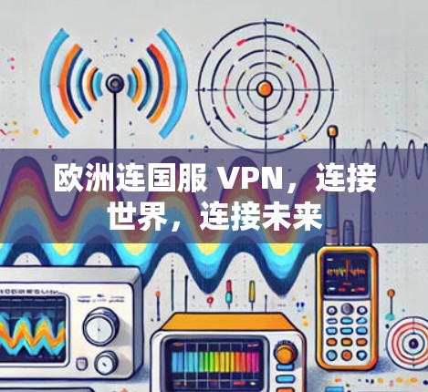 欧洲连国服 VPN，连接世界，连接未来