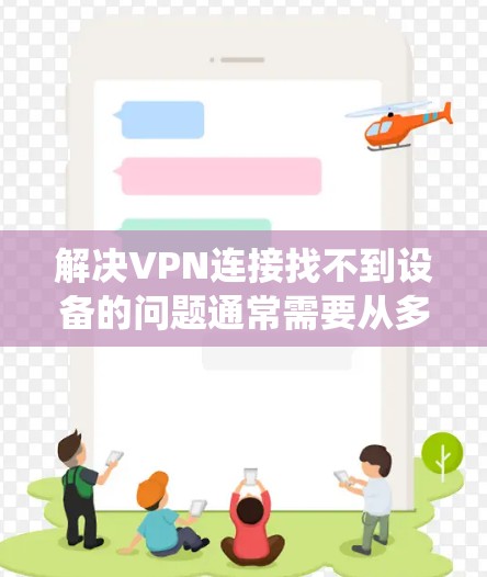 解决VPN连接找不到设备的问题通常需要从多个方面进行检查和排查。以下是一个系统化的解决方案