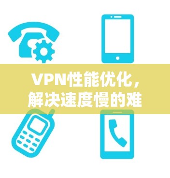 VPN性能优化,解决速度慢的难题