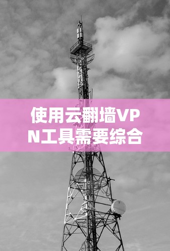 使用云翻墙VPN工具需要综合运用加密技术和VPN协议，确保数据传输的安全性。以下是一个分步的使用指南