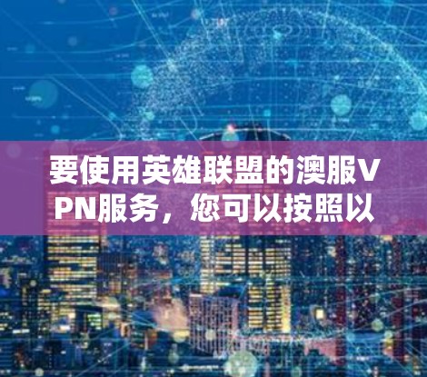 要使用英雄联盟的澳服VPN服务，您可以按照以下步骤进行
