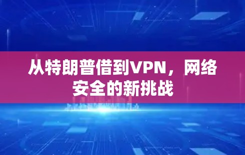从特朗普借到VPN，网络安全的新挑战