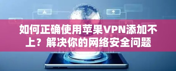 如何正确使用苹果VPN添加不上？解决你的网络安全问题