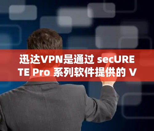 迅达VPN是通过 secURETE Pro 系列软件提供的 VPN 解决方案，用户通常在手机或电脑上使用。如果他们在 PS 上看到迅达VPN挂PS，可能是由于以下原因导致的