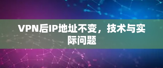 VPN后IP地址不变，技术与实际问题