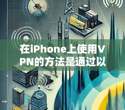 在iPhone上使用VPN的方法是通过以下步骤