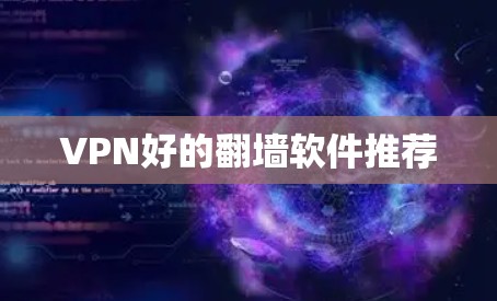 VPN好的翻墙软件推荐 VPN好的翻墙软件推荐