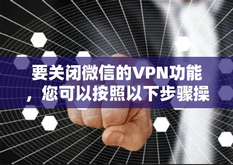 要关闭微信的VPN功能，您可以按照以下步骤操作