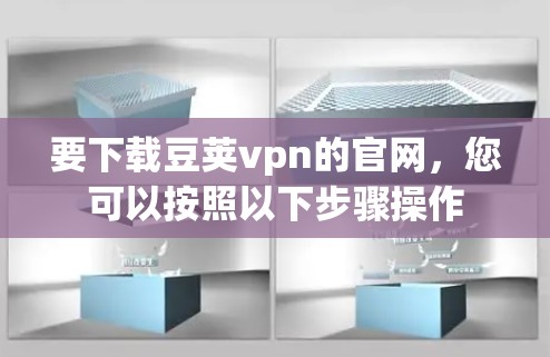 要下载豆荚vpn的官网，您可以按照以下步骤操作