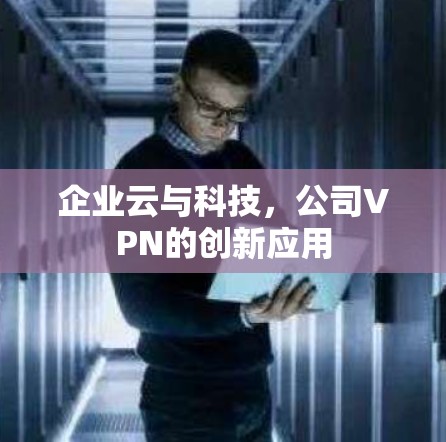 企业云与科技，公司VPN的创新应用