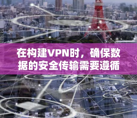 在构建VPN时，确保数据的安全传输需要遵循以下步骤和步骤