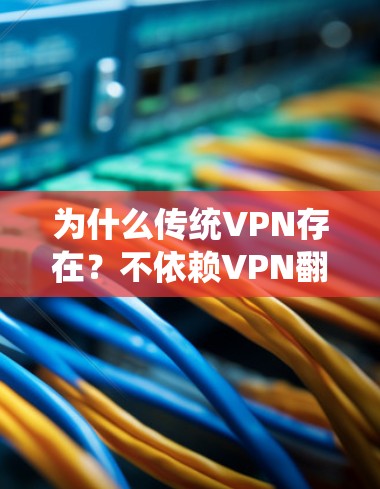 为什么传统VPN存在？不依赖VPN翻墙的可能