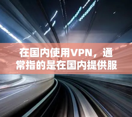 在国内使用VPN,通常指的是在国内提供服务的VPN平台。以下是一些在国内提供VPN服务的平台和推荐 在国内使用VPN,通常指的是在国内提供服务的VPN平台。以下是一些在国内提供VPN服务的平台和推荐