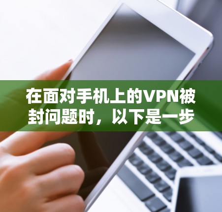 在面对手机上的VPN被封问题时，以下是一步步的解决方案