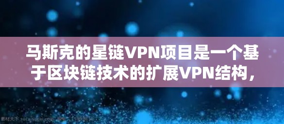 马斯克的星链VPN项目是一个基于区块链技术的扩展VPN结构,旨在为用户提供增强的安全性和透明度。以下是关于星链VPN的详细分析 马斯克的星链VPN项目是一个基于区块链技术的扩展VPN结构,旨在为用户提供增强的安全性和透明度。以下是关于星链VPN的详细分析