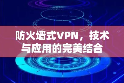 防火墙式VPN,技术与应用的完美结合 防火墙式VPN,技术与应用的完美结合