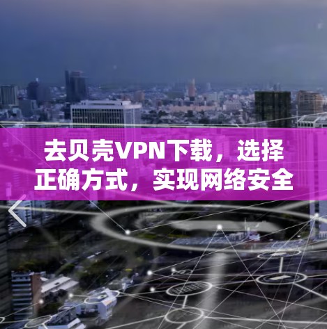 去贝壳VPN下载，选择正确方式，实现网络安全