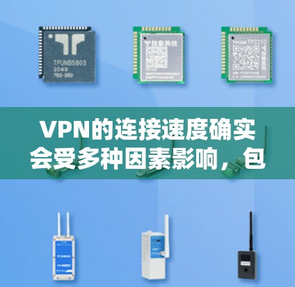 VPN的连接速度确实会受多种因素影响，包括网络连接的稳定性、防火墙设置的正确性、服务器的性能以及主动或被动的网络变种（如高速带宽或路由器的高速连接）等。以下是一些可能影响VPN连接速度的因素及建议