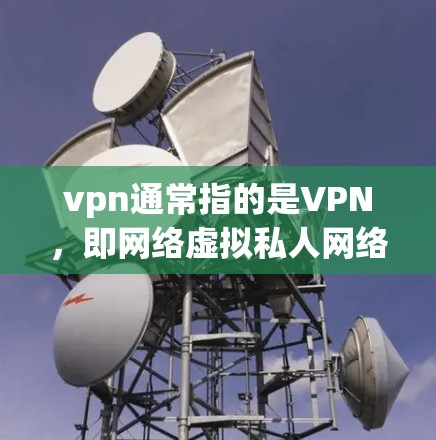 vpn通常指的是VPN，即网络虚拟私人网络。如果您指的是猫相关的VPN服务，可能存在不同的解释。以下是一些可能的解释和推荐