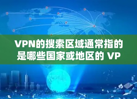 VPN的搜索区域通常指的是哪些国家或地区的 VPN 服务提供者。这些区域通常包括