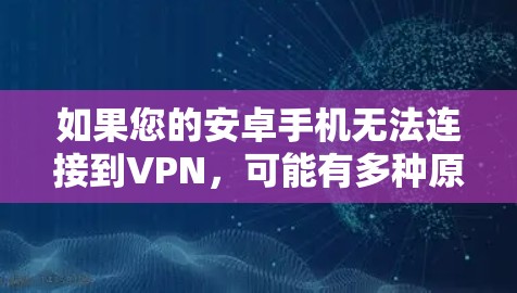 如果您的安卓手机无法连接到VPN,可能有多种原因导致了这种情况。以下是一些可能的原因和解决方法 如果您的安卓手机无法连接到VPN,可能有多种原因导致了这种情况。以下是一些可能的原因和解决方法