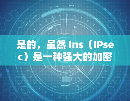 是的，虽然 Ins（IPsec）是一种强大的加密协议，但它的安全性和覆盖范围并不是无限的。以下是一些关键点