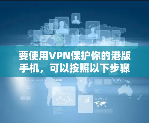 要使用VPN保护你的港版手机，可以按照以下步骤进行