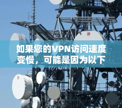 如果您的VPN访问速度变慢，可能是因为以下原因导致的