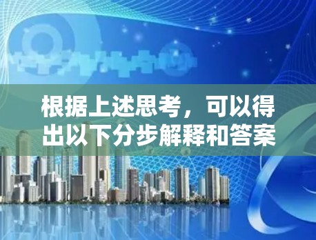 根据上述思考,可以得出以下分步解释和答案 根据上述思考,可以得出以下分步解释和答案