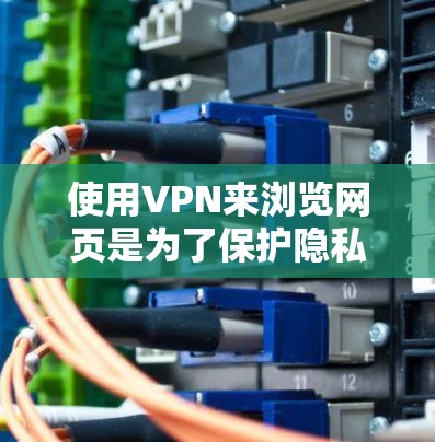 使用VPN来浏览网页是为了保护隐私和安全。以下是详细的步骤说明