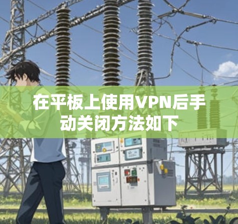 在平板上使用VPN后手动关闭方法如下 在平板上使用VPN后手动关闭方法如下