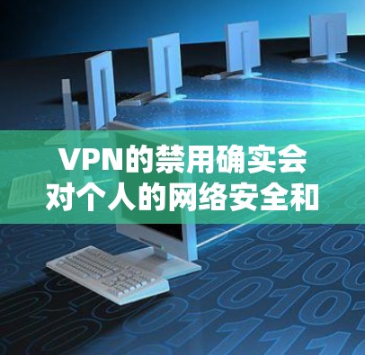 VPN的禁用确实会对个人的网络安全和使用便利性产生影响。以下是一些可能的影响