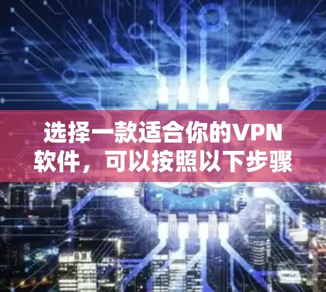 选择一款适合你的VPN软件，可以按照以下步骤进行