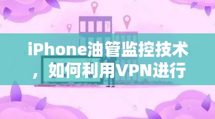 iPhone油管监控技术，如何利用VPN进行实时监控