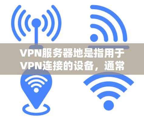 VPN服务器地是指用于VPN连接的设备，通常位于网络中，用于传输数据。以下是关于服务器地的详细信息