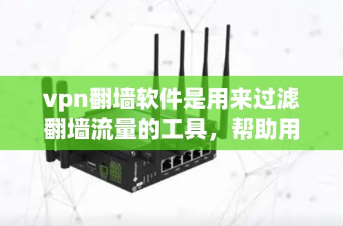 vpn翻墙软件是用来过滤翻墙流量的工具,帮助用户在使用VPN时避免翻墙进入中国服务器。以下是一个详细的使用步骤指南 vpn翻墙软件是用来过滤翻墙流量的工具,帮助用户在使用VPN时避免翻墙进入中国服务器。以下是一个详细的使用步骤指南