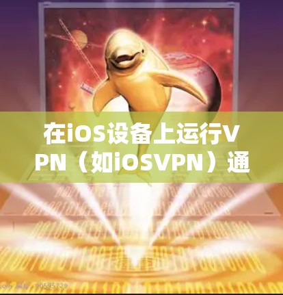 在iOS设备上运行VPN（如iOSVPN）通常意味着使用特定的应用程序或服务来连接到外部网络。以下是关于iOS上VPN的一些关键信息