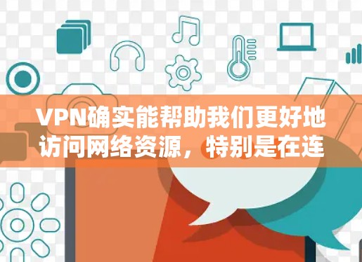 VPN确实能帮助我们更好地访问网络资源，特别是在连接其他国家服务器时。然而，为了优化使用体验，可以采取以下步骤