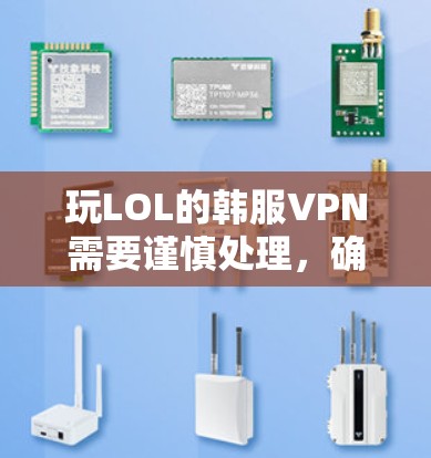 玩LOL的韩服VPN需要谨慎处理，确保使用的是合法、安全的VPN服务。以下是一些建议