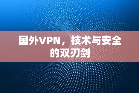 国外VPN,技术与安全的双刃剑 国外VPN,技术与安全的双刃剑