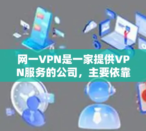 网一VPN是一家提供VPN服务的公司，主要依靠广告收入维持业务。他们提供多种VPN服务，包括Point、NetMask和1 Network等