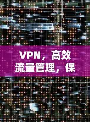 VPN，高效流量管理，保护隐私与安全