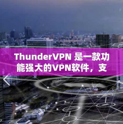 ThunderVPN 是一款功能强大的VPN软件，支持多种协议，包括 VPN、VPN+VPN+H2 等。以下是ThunderVPN 的基本使用步骤和常见问题的解决方法