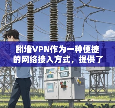 翻墙VPN作为一种便捷的网络接入方式，提供了访问外部网络和内容的可能性。以下是一些主要的翻墙VPN服务及其特点