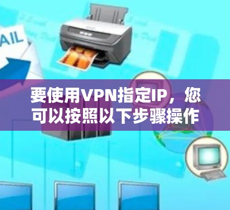 要使用VPN指定IP，您可以按照以下步骤操作