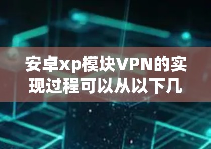 安卓xp模块VPN的实现过程可以从以下几个方面进行