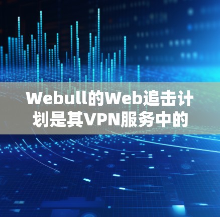 Webull的Web追击计划是其VPN服务中的一个项目，但确实存在一些限制和可能的被挂VPN的情况。以下是处理WebullWeb追击计划被挂VPN的方法