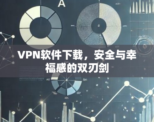 VPN软件下载，安全与幸福感的双刃剑