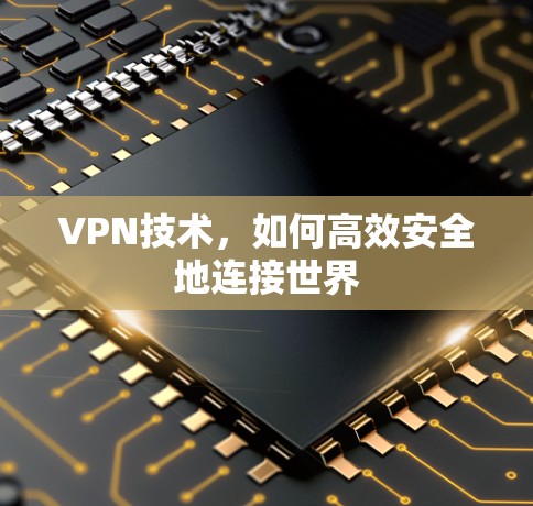 VPN技术,如何高效安全地连接世界 VPN技术,如何高效安全地连接世界