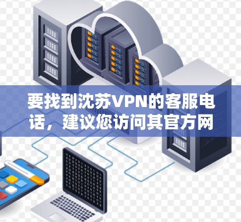 要找到沈苏VPN的客服电话，建议您访问其官方网站或官方客服渠道获取准确信息。以下是一个步骤指南